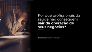 Leia mais sobre o artigo Por que profissionais da saúde não conseguem sair da operação de seus negócios?